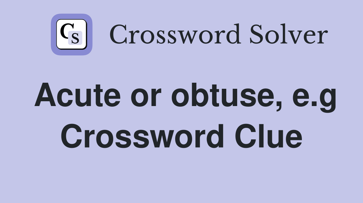 Acute or obtuse, e.g. Crossword Clue Answers Crossword Solver